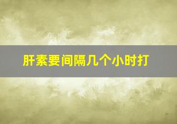 肝素要间隔几个小时打