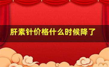 肝素针价格什么时候降了