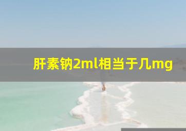 肝素钠2ml相当于几mg