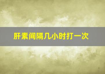 肝素间隔几小时打一次