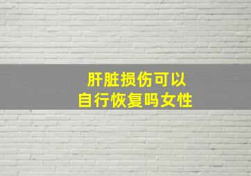 肝脏损伤可以自行恢复吗女性