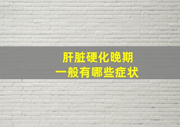 肝脏硬化晚期一般有哪些症状