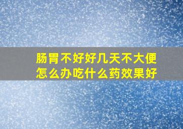 肠胃不好好几天不大便怎么办吃什么药效果好