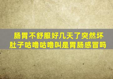 肠胃不舒服好几天了突然坏肚子咕噜咕噜叫是胃肠感冒吗