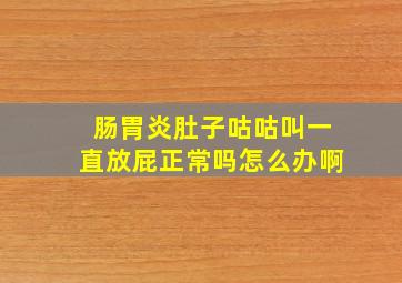 肠胃炎肚子咕咕叫一直放屁正常吗怎么办啊