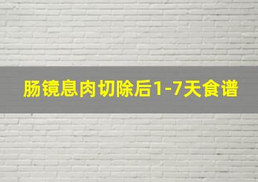 肠镜息肉切除后1-7天食谱