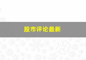 股市评论最新