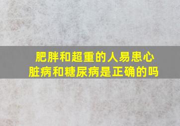 肥胖和超重的人易患心脏病和糖尿病是正确的吗