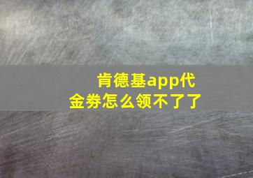 肯德基app代金劵怎么领不了了