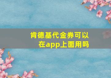 肯德基代金券可以在app上面用吗