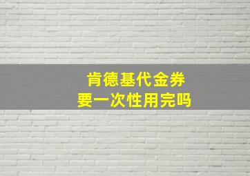 肯德基代金券要一次性用完吗