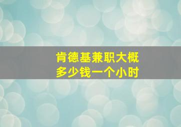 肯德基兼职大概多少钱一个小时