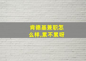 肯德基兼职怎么样,累不累呀