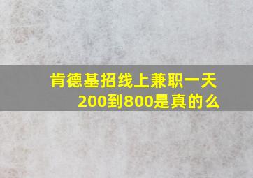 肯德基招线上兼职一天200到800是真的么