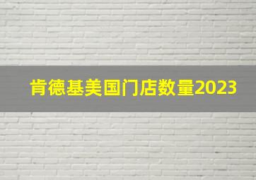 肯德基美国门店数量2023