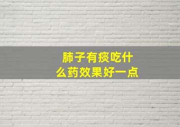 肺子有痰吃什么药效果好一点