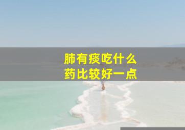 肺有痰吃什么药比较好一点