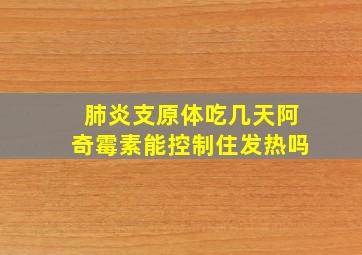 肺炎支原体吃几天阿奇霉素能控制住发热吗