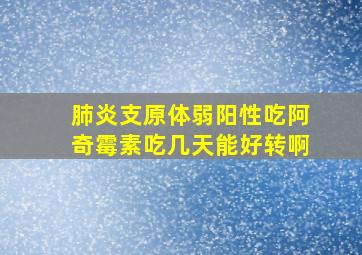 肺炎支原体弱阳性吃阿奇霉素吃几天能好转啊