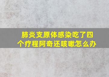 肺炎支原体感染吃了四个疗程阿奇还咳嗽怎么办