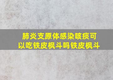 肺炎支原体感染咳痰可以吃铁皮枫斗吗铁皮枫斗