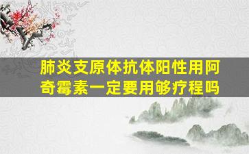 肺炎支原体抗体阳性用阿奇霉素一定要用够疗程吗