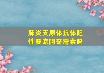 肺炎支原体抗体阳性要吃阿奇霉素吗