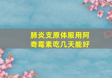 肺炎支原体服用阿奇霉素吃几天能好