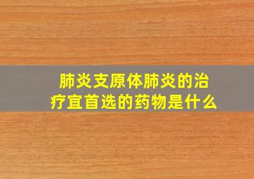 肺炎支原体肺炎的治疗宜首选的药物是什么