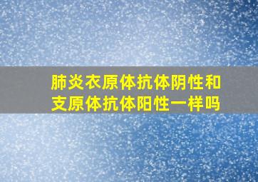 肺炎衣原体抗体阴性和支原体抗体阳性一样吗