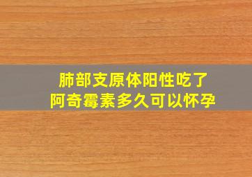 肺部支原体阳性吃了阿奇霉素多久可以怀孕