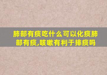 肺部有痰吃什么可以化痰肺部有痰,咳嗽有利于排痰吗