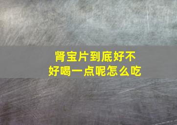 肾宝片到底好不好喝一点呢怎么吃