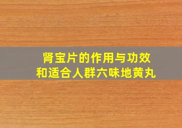 肾宝片的作用与功效和适合人群六味地黄丸