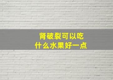 肾破裂可以吃什么水果好一点