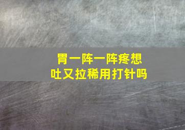 胃一阵一阵疼想吐又拉稀用打针吗