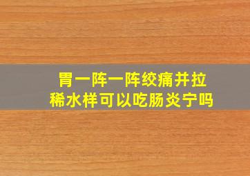 胃一阵一阵绞痛并拉稀水样可以吃肠炎宁吗