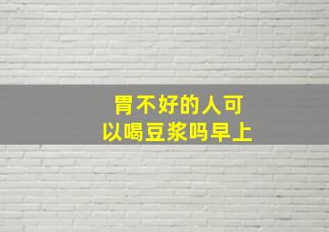 胃不好的人可以喝豆浆吗早上