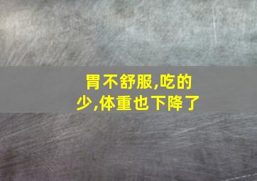 胃不舒服,吃的少,体重也下降了