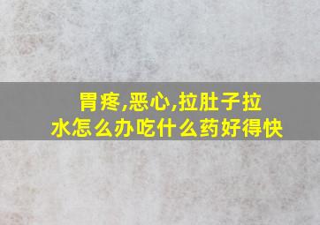 胃疼,恶心,拉肚子拉水怎么办吃什么药好得快