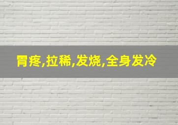 胃疼,拉稀,发烧,全身发冷