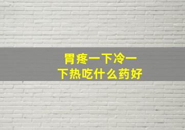 胃疼一下冷一下热吃什么药好