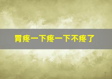 胃疼一下疼一下不疼了