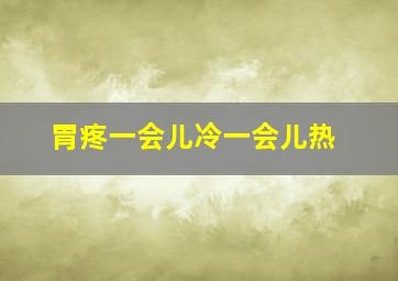 胃疼一会儿冷一会儿热