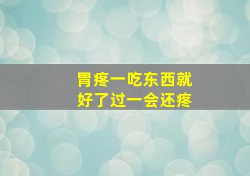 胃疼一吃东西就好了过一会还疼