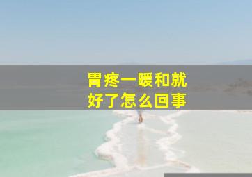 胃疼一暖和就好了怎么回事