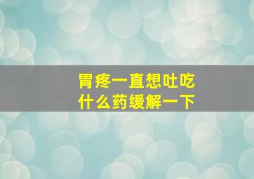 胃疼一直想吐吃什么药缓解一下