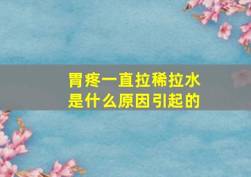 胃疼一直拉稀拉水是什么原因引起的