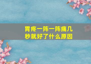 胃疼一阵一阵痛几秒就好了什么原因