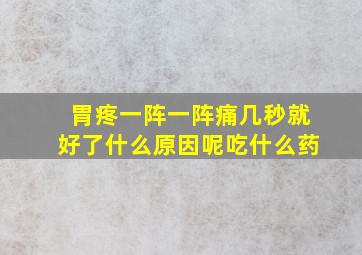 胃疼一阵一阵痛几秒就好了什么原因呢吃什么药